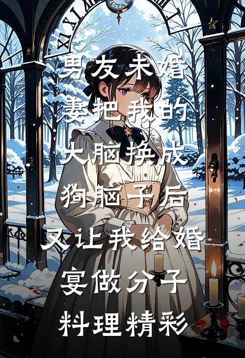 男友未婚妻把我的大脑换成狗脑子后，又让我给婚宴做分子料理精彩