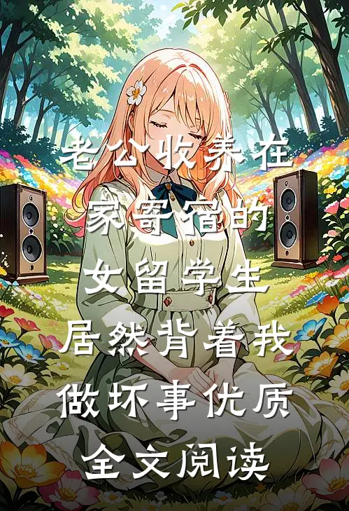 老公收养在家寄宿的女留学生，居然背着我做坏事优质全文阅读