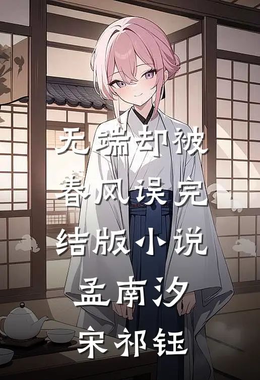 无端却被春风误完结版小说孟南汐宋祁钰