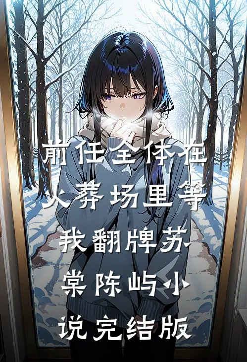 前任全体在火葬场里等我翻牌苏棠陈屿小说完结版