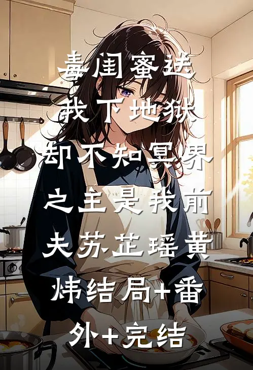 毒闺蜜送我下地狱，却不知冥界之主是我前夫苏芷瑶黄炜结局+番外+完结