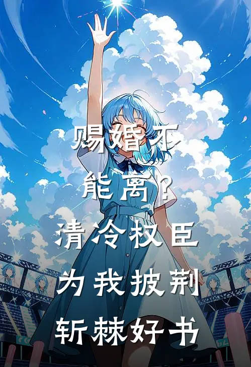 赐婚不能离？清冷权臣为我披荆斩棘好书