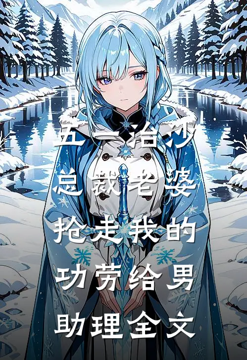 五一治沙，总裁老婆抢走我的功劳给男助理全文