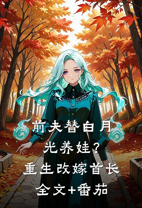 前夫替白月光养娃？重生改嫁首长全文+番茄