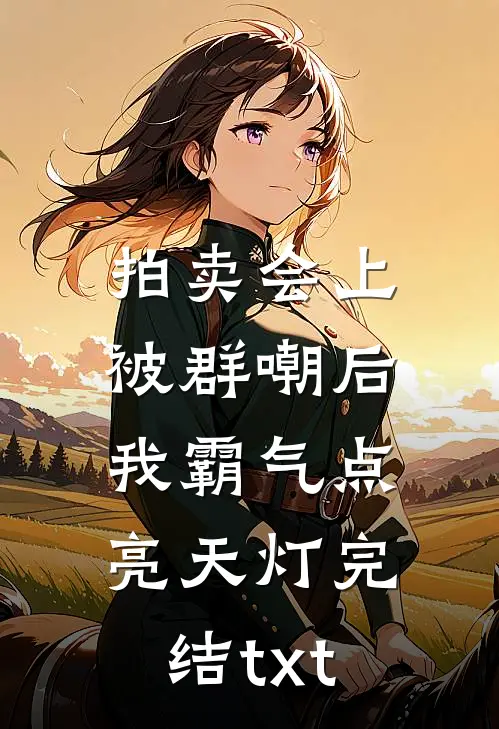 拍卖会上被群嘲后，我霸气点亮天灯完结txt