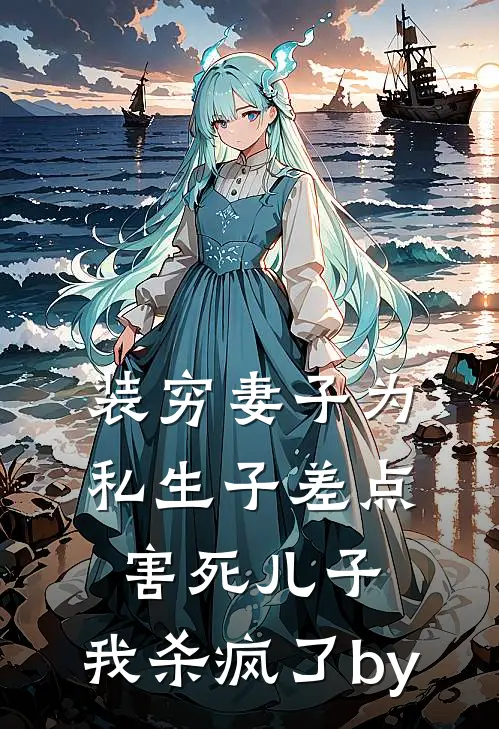 装穷妻子为私生子差点害死儿子，我杀疯了by