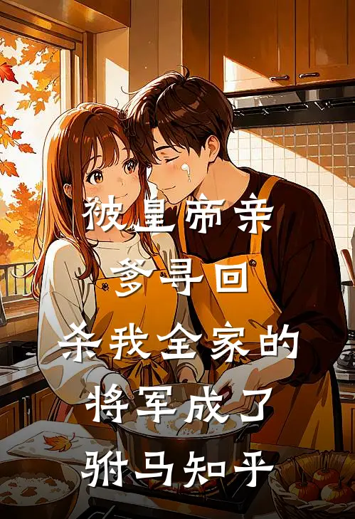 被皇帝亲爹寻回，杀我全家的将军成了驸马知乎