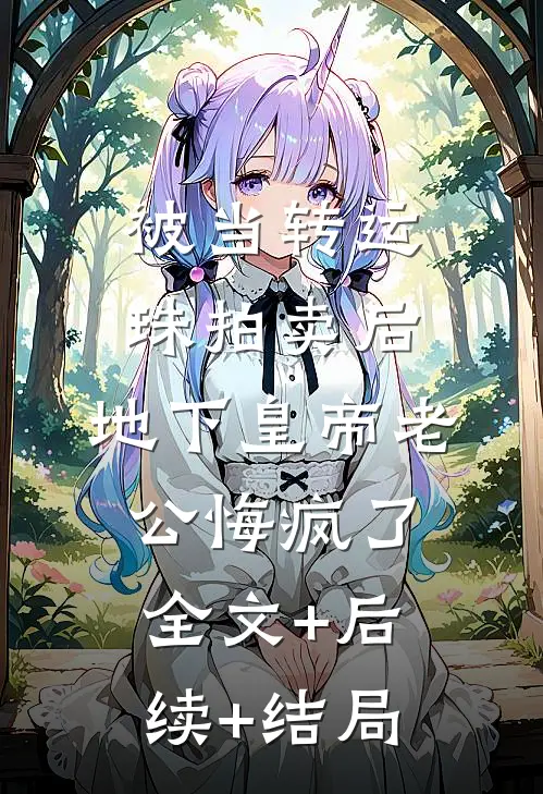 被当转运珠拍卖后，地下皇帝老公悔疯了全文+后续+结局