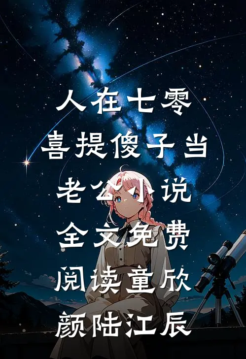 人在七零，喜提傻子当老公小说全文免费阅读童欣颜陆江辰