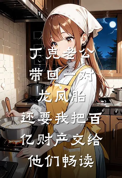 丁克老公带回一对龙凤胎，还要我把百亿财产交给他们畅读