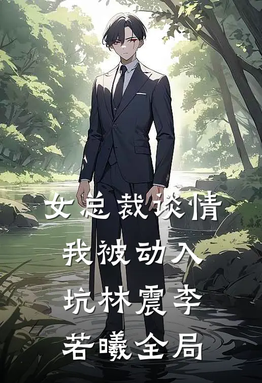 女总裁谈情，我被动入坑林震李若曦全局