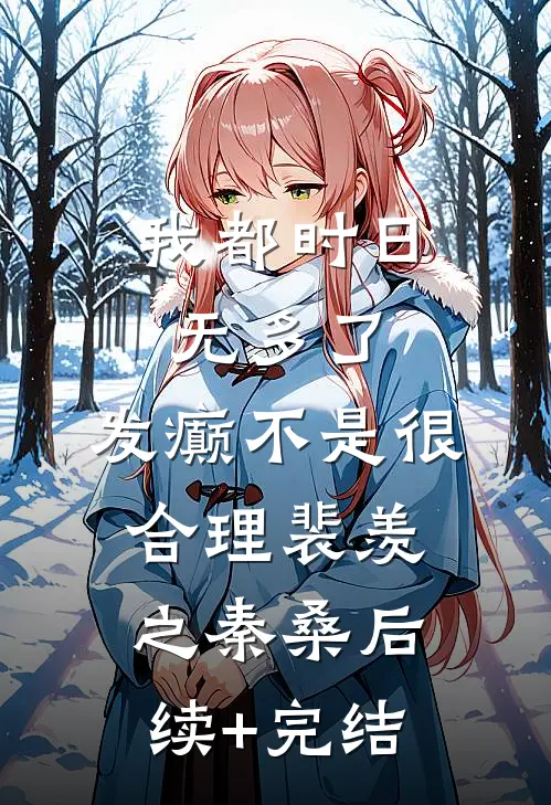 我都时日无多了，发癫不是很合理裴羡之秦桑后续+完结