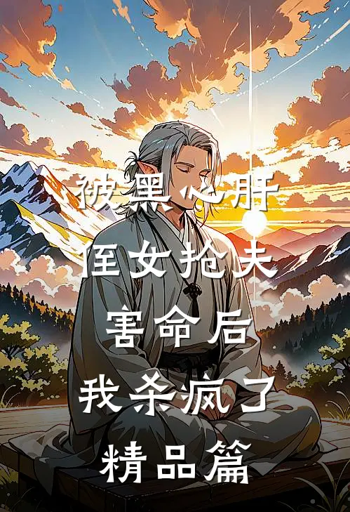 被黑心肝侄女抢夫害命后，我杀疯了精品篇