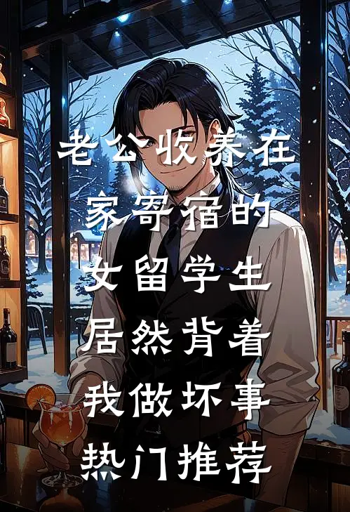 老公收养在家寄宿的女留学生，居然背着我做坏事热门推荐