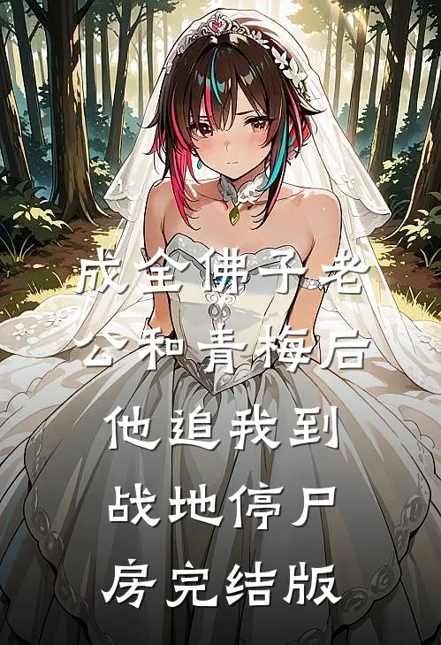 成全佛子老公和青梅后，他追我到战地停尸房完结版