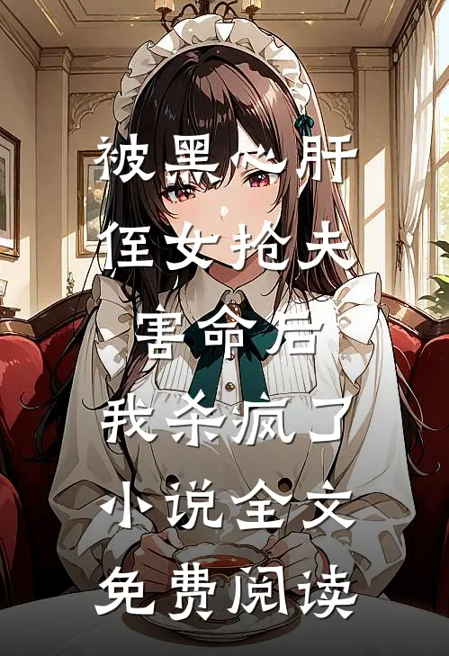 被黑心肝侄女抢夫害命后，我杀疯了小说全文免费阅读