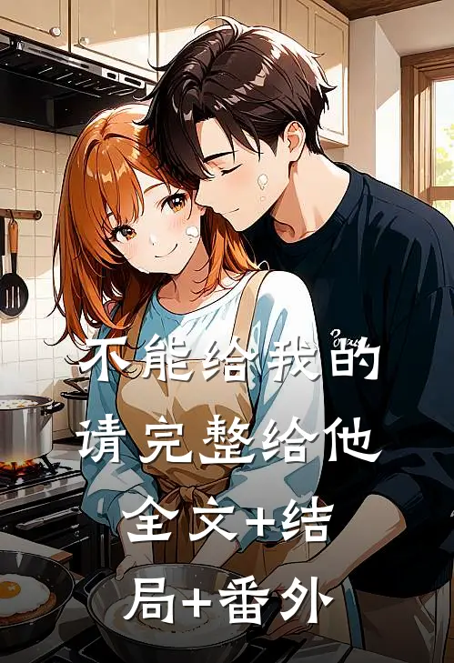 不能给我的请完整给他全文+结局+番外