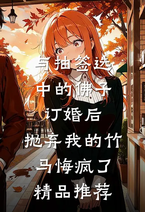 与抽签选中的佛子订婚后，抛弃我的竹马悔疯了精品推荐