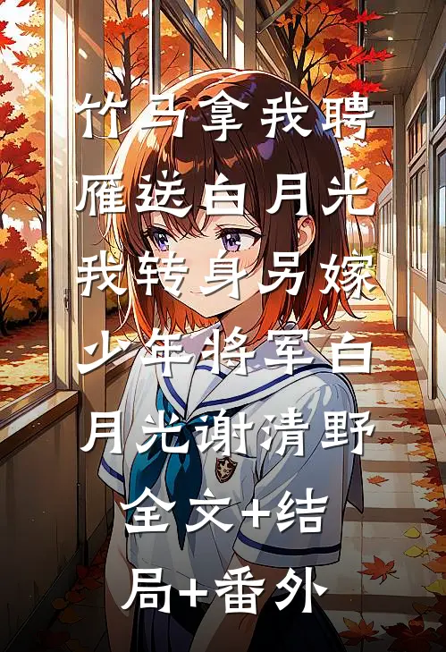 竹马拿我聘雁送白月光，我转身另嫁少年将军白月光谢清野全文+结局+番外
