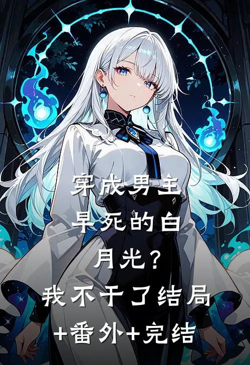 穿成男主早死的白月光？我不干了结局+番外+完结