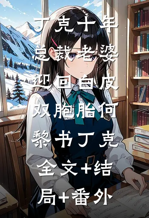丁克十年，总裁老婆迎回白皮双胞胎何黎书丁克:全文+结局+番外