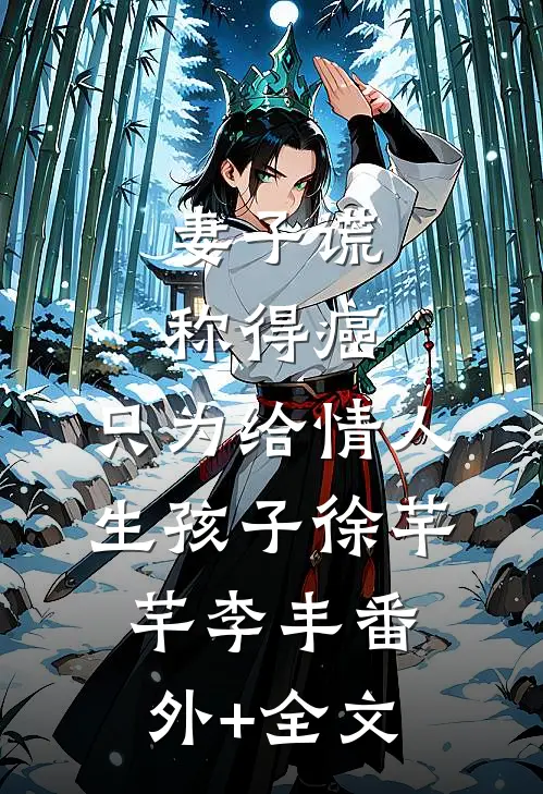 妻子谎称得癌，只为给情人生孩子徐芊芊李丰(番外)+(全文)