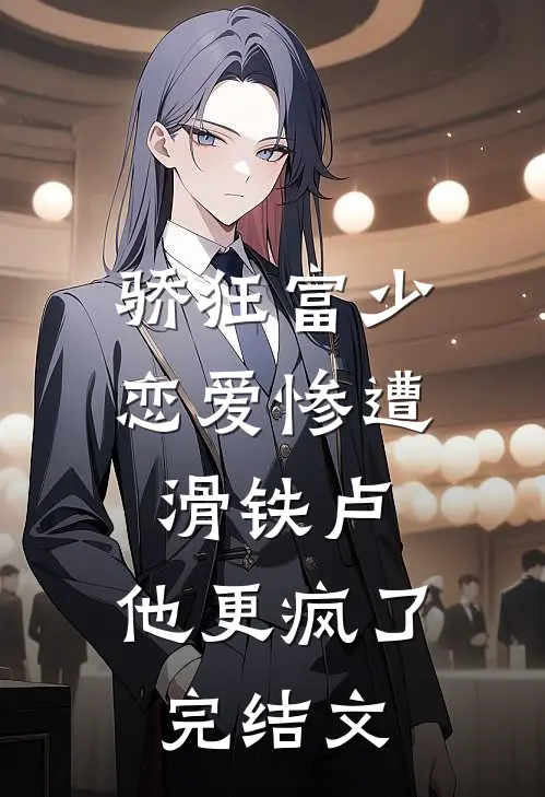 骄狂富少恋爱惨遭滑铁卢，他更疯了完结文