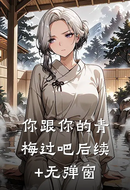 你跟你的青梅过吧后续+无弹窗