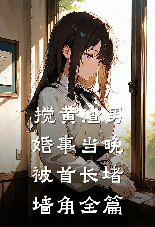 搅黄渣男婚事当晚，被首长堵墙角全篇