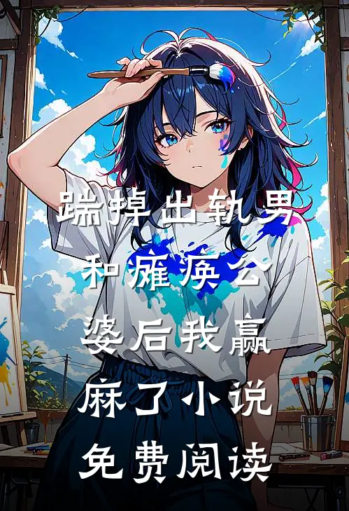 踹掉出轨男和瘫痪公婆后我赢麻了小说免费阅读