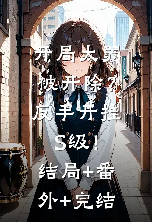 开局太弱被开除？反手开挂S级！:结局+番外+完结