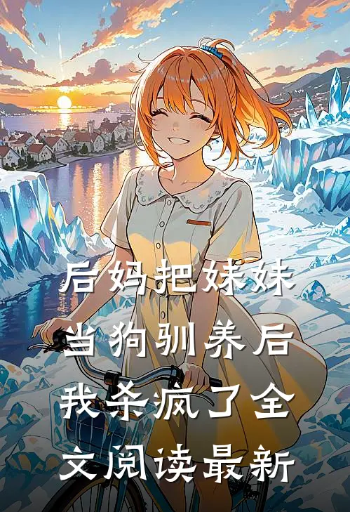 后妈把妹妹当狗驯养后，我杀疯了全文阅读最新