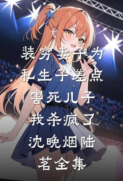 装穷妻子为私生子差点害死儿子，我杀疯了沈晚烟陆茗全集