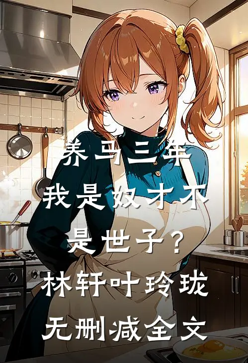 养马三年，我是奴才不是世子？林轩叶玲珑无删减全文