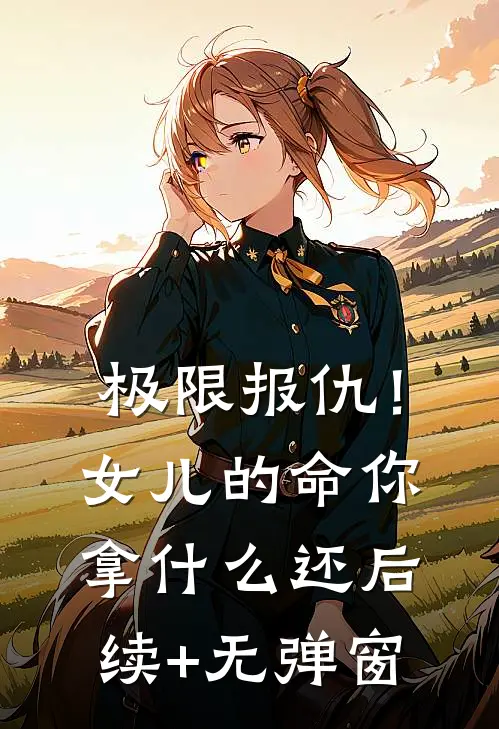 极限报仇！女儿的命你拿什么还后续+无弹窗