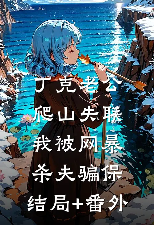 丁克老公爬山失联，我被网暴杀夫骗保:结局+番外