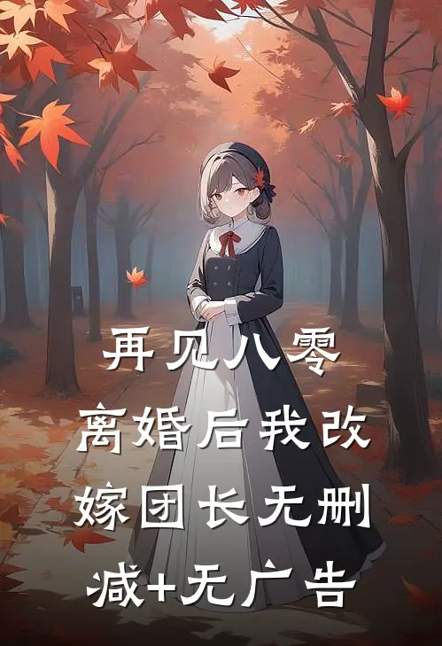 再见八零：离婚后我改嫁团长无删减+无广告