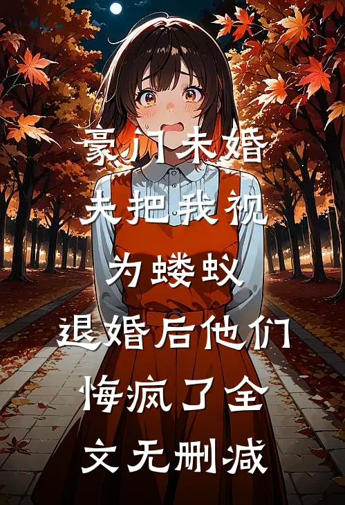 豪门未婚夫把我视为蝼蚁，退婚后他们悔疯了全文无删减