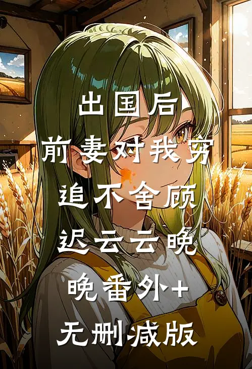出国后，前妻对我穷追不舍顾迟云云晚晚番外+无删减版