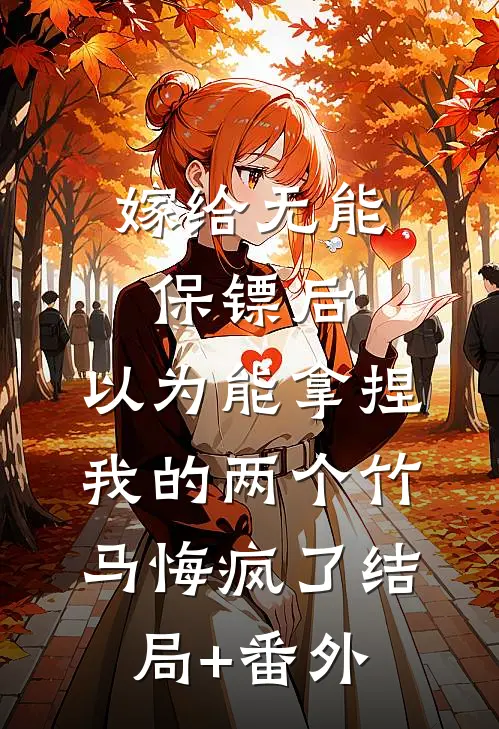 嫁给无能保镖后，以为能拿捏我的两个竹马悔疯了结局+番外