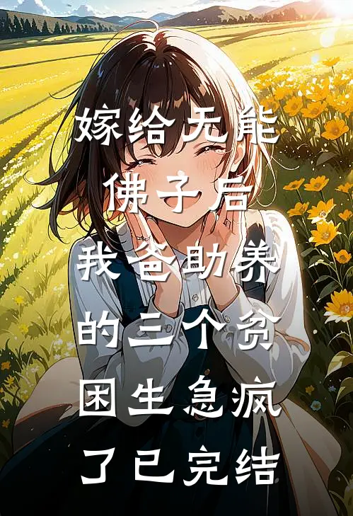 嫁给无能佛子后，我爸助养的三个贫困生急疯了已完结