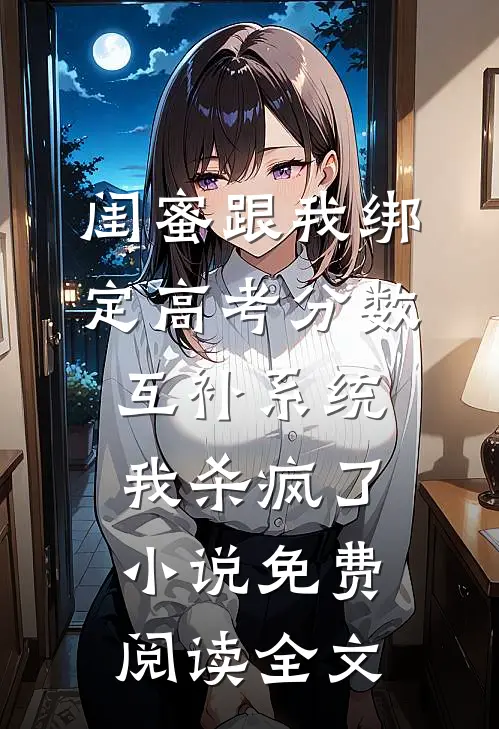 闺蜜跟我绑定高考分数互补系统，我杀疯了小说免费阅读全文