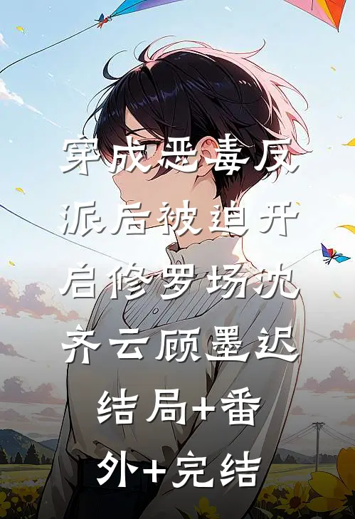 穿成恶毒反派后被迫开启修罗场沈齐云顾墨迟结局+番外+完结
