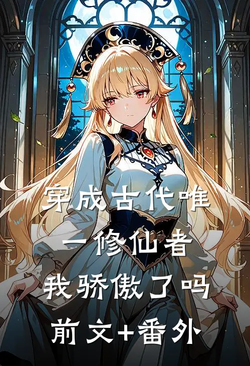 穿成古代唯一修仙者，我骄傲了吗前文+番外