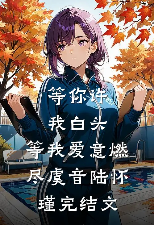 等你许我白头，等我爱意燃尽虞音陆怀瑾完结文