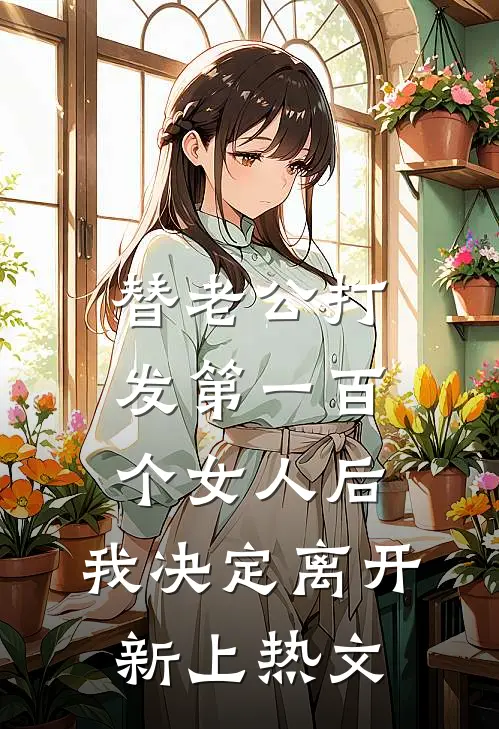 替老公打发第一百个女人后，我决定离开新上热文