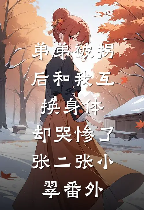 弟弟被拐后和我互换身体，却哭惨了张二张小翠番外