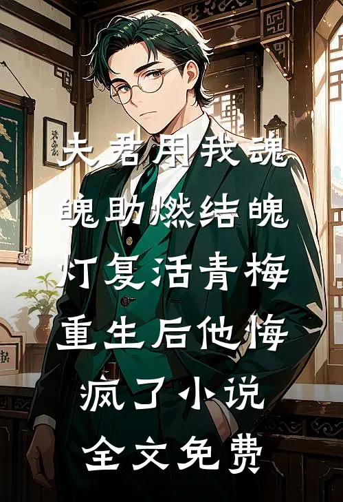 夫君用我魂魄助燃结魄灯复活青梅，重生后他悔疯了小说全文免费