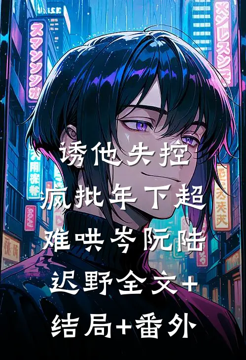 诱他失控，疯批年下超难哄岑阮陆迟野全文+结局+番外