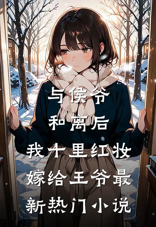 与侯爷和离后，我十里红妆嫁给王爷最新热门小说